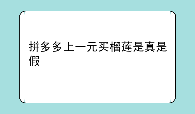 拼多多上一元买榴莲是真是假