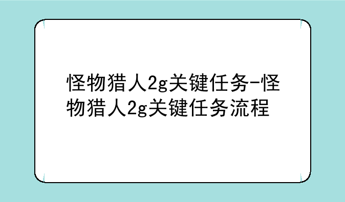 怪物猎人2g关键任务-怪物猎人2g关键任务流程