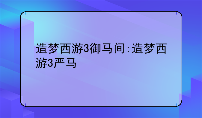 造梦西游3御马间:造梦西游3严马