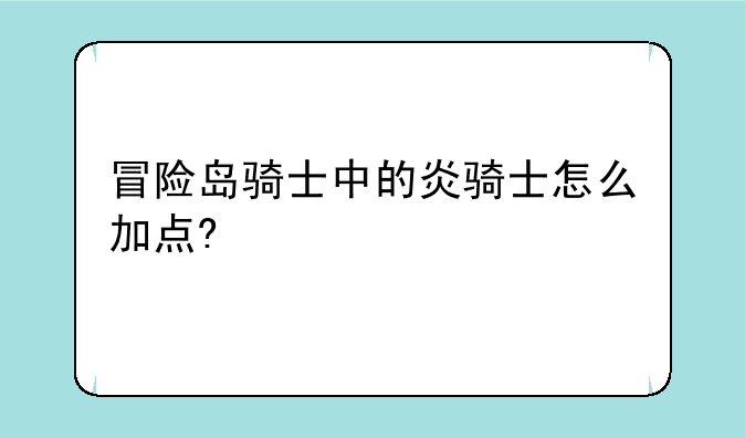 冒险岛骑士中的炎骑士怎么加点?