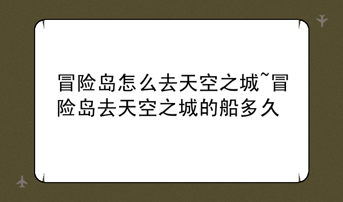 冒险岛怎么去天空之城~冒险岛去天空之城的船多久
