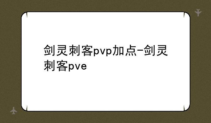 <b>剑灵刺客pvp加点-剑灵刺客pve</b>
