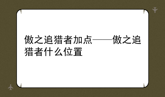 傲之追猎者加点——傲之追猎者什么位置