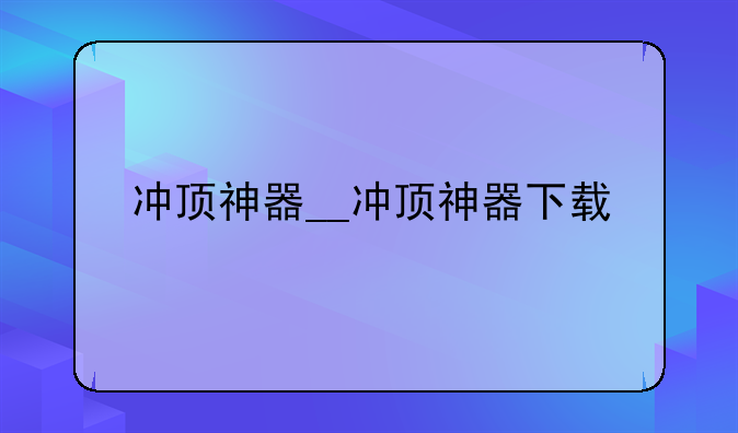 冲顶神器__冲顶神器下载
