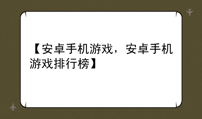 全球最受欢迎的10款安卓游戏、【安卓手机游戏，安卓手机游戏排行榜】