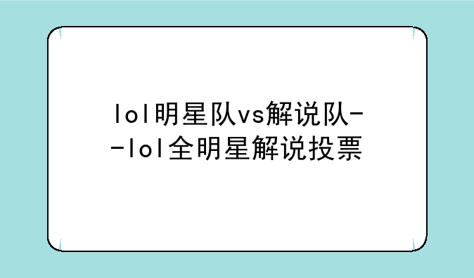 lol明星队vs解说队--lol全明星解说投票